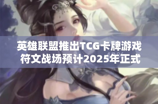 英雄聯(lián)盟推出TCG卡牌游戲 符文戰(zhàn)場預(yù)計2025年正式上市