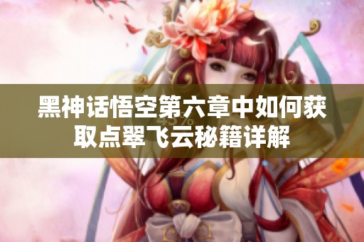 黑神話悟空第六章中如何獲取點翠飛云秘籍詳解