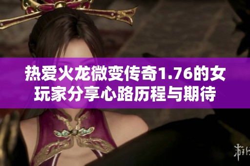 熱愛(ài)火龍微變傳奇1.76的女玩家分享心路歷程與期待