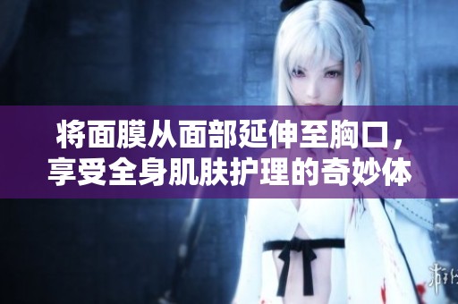 將面膜從面部延伸至胸口，享受全身肌膚護理的奇妙體驗