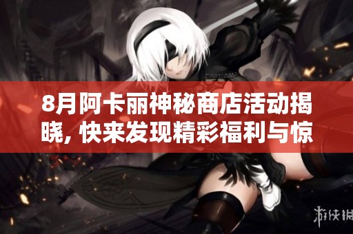 8月阿卡麗神秘商店活動揭曉, 快來發(fā)現(xiàn)精彩福利與驚喜吧