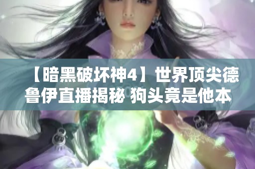 【暗黑破壞神4】世界頂尖德魯伊直播揭秘 狗頭竟是他本人嗎