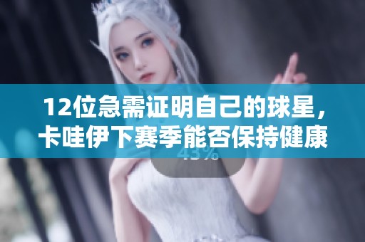 12位急需證明自己的球星，卡哇伊下賽季能否保持健康？