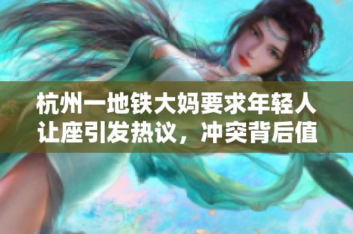 杭州一地鐵大媽要求年輕人讓座引發(fā)熱議，沖突背后值得深思