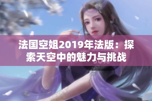 法國空姐2019年法版：探索天空中的魅力與挑戰(zhàn)