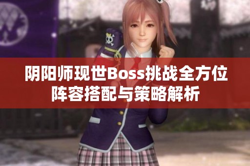 陰陽(yáng)師現(xiàn)世Boss挑戰(zhàn)全方位陣容搭配與策略解析