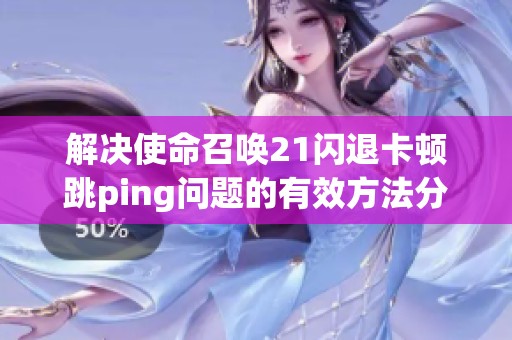 解決使命召喚21閃退卡頓跳ping問題的有效方法分享