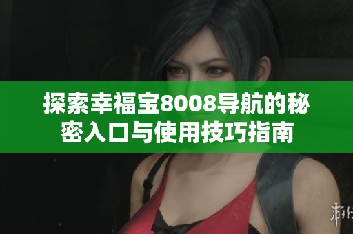 探索幸福寶8008導(dǎo)航的秘密入口與使用技巧指南