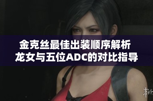 金克絲最佳出裝順序解析 龍女與五位ADC的對比指導(dǎo)