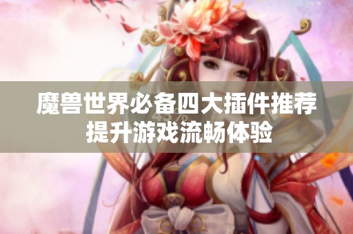 魔獸世界必備四大插件推薦 提升游戲流暢體驗(yàn)