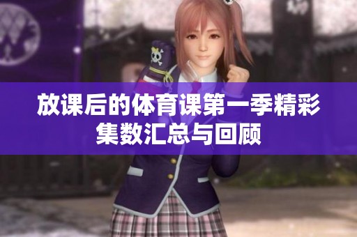 放課后的體育課第一季精彩集數(shù)匯總與回顧