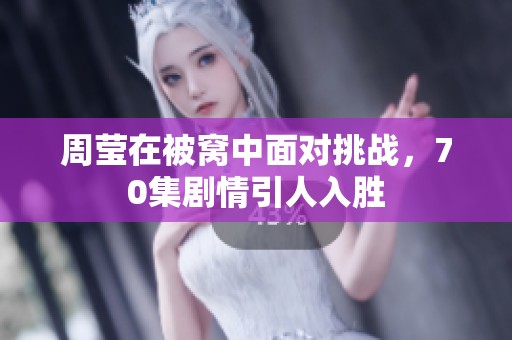 周瑩在被窩中面對(duì)挑戰(zhàn)，70集劇情引人入勝