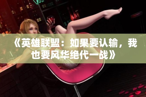 《英雄聯(lián)盟：如果要認(rèn)輸，我也要風(fēng)華絕代一戰(zhàn)》