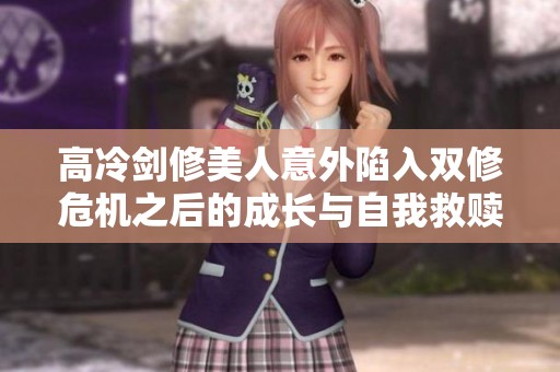 高冷劍修美人意外陷入雙修危機(jī)之后的成長與自我救贖