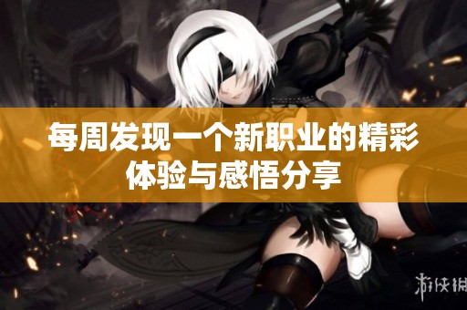 每周發(fā)現(xiàn)一個(gè)新職業(yè)的精彩體驗(yàn)與感悟分享