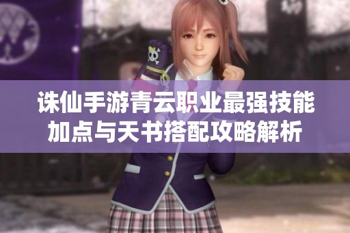 誅仙手游青云職業(yè)最強(qiáng)技能加點(diǎn)與天書(shū)搭配攻略解析
