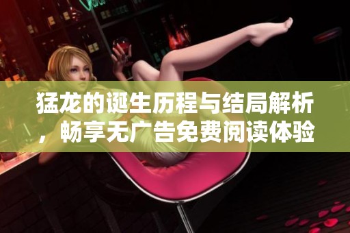 猛龍的誕生歷程與結(jié)局解析，暢享無廣告免費(fèi)閱讀體驗(yàn)