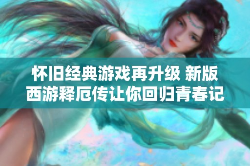 懷舊經(jīng)典游戲再升級 新版西游釋厄傳讓你回歸青春記憶