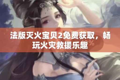 法版滅火寶貝2免費(fèi)獲取，暢玩火災(zāi)救援樂趣