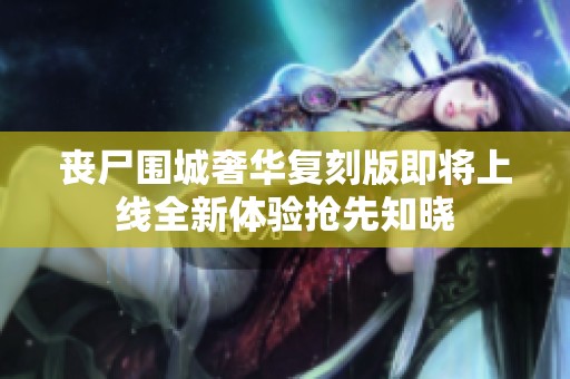 喪尸圍城奢華復(fù)刻版即將上線全新體驗(yàn)搶先知曉