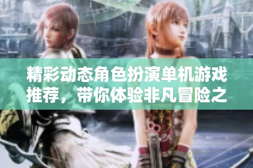 精彩動(dòng)態(tài)角色扮演單機(jī)游戲推薦，帶你體驗(yàn)非凡冒險(xiǎn)之旅