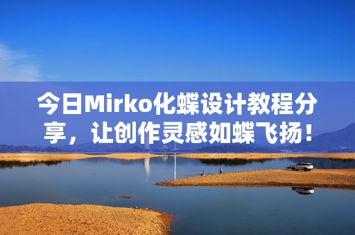 今日Mirko化蝶設(shè)計(jì)教程分享,讓創(chuàng)作靈感如蝶飛揚(yáng)! 今日Mirko化蝶設(shè)計(jì)教程分享,讓創(chuàng)作靈感如蝶飛揚(yáng)!