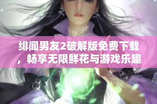 緋聞男友2破解版免費(fèi)下載，暢享無限鮮花與游戲樂趣！