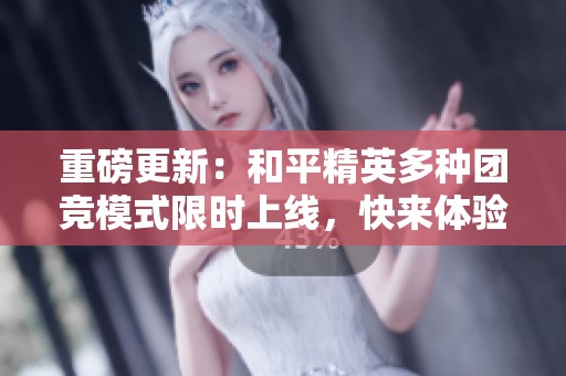 重磅更新：和平精英多種團(tuán)競(jìng)模式限時(shí)上線，快來體驗(yàn)！