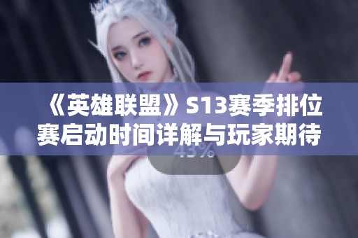 《英雄聯(lián)盟》S13賽季排位賽啟動(dòng)時(shí)間詳解與玩家期待分析