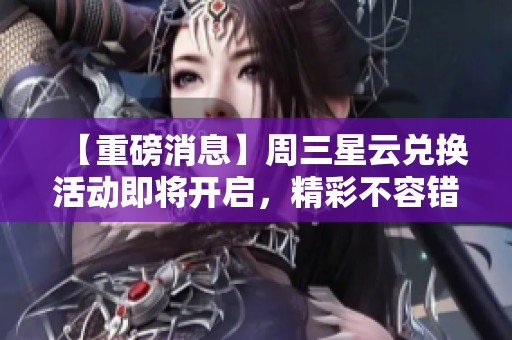 【重磅消息】周三星云兌換活動即將開啟，精彩不容錯過！