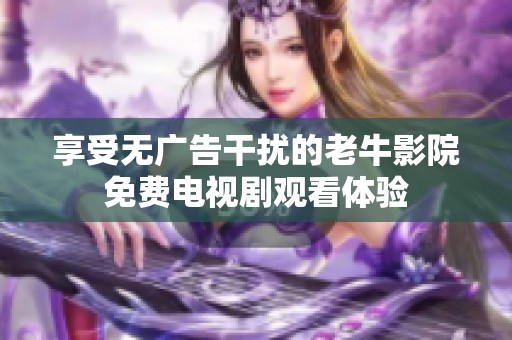 享受無廣告干擾的老牛影院免費電視劇觀看體驗