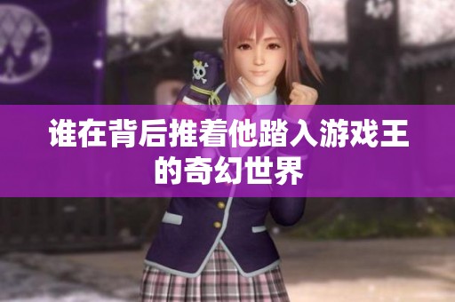 誰在背后推著他踏入游戲王的奇幻世界