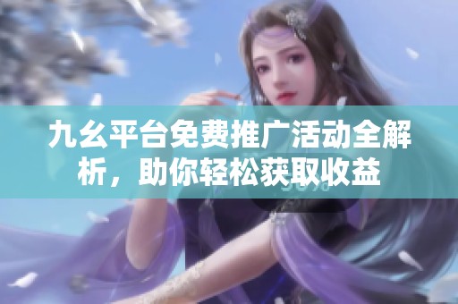 九幺平臺免費(fèi)推廣活動全解析，助你輕松獲取收益