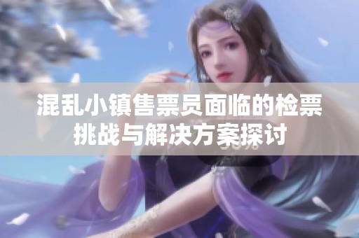 混亂小鎮(zhèn)售票員面臨的檢票挑戰(zhàn)與解決方案探討