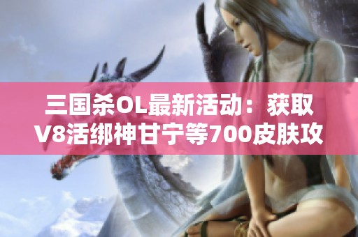 三國殺OL最新活動：獲取V8活綁神甘寧等700皮膚攻略解析