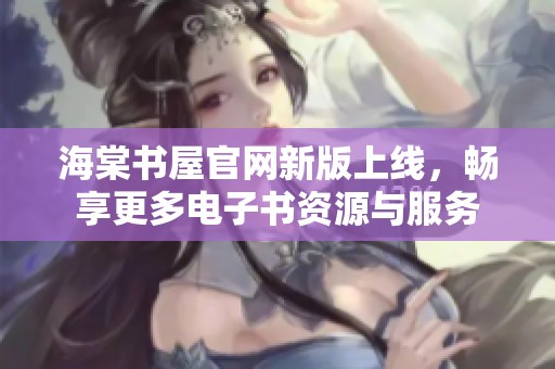 海棠書屋官網(wǎng)新版上線，暢享更多電子書資源與服務(wù)