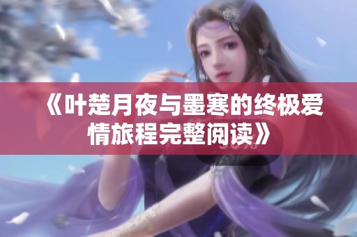《葉楚月夜與墨寒的終極愛(ài)情旅程完整閱讀》