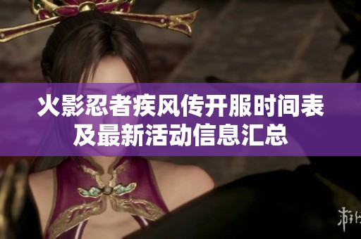 火影忍者疾風(fēng)傳開(kāi)服時(shí)間表及最新活動(dòng)信息匯總