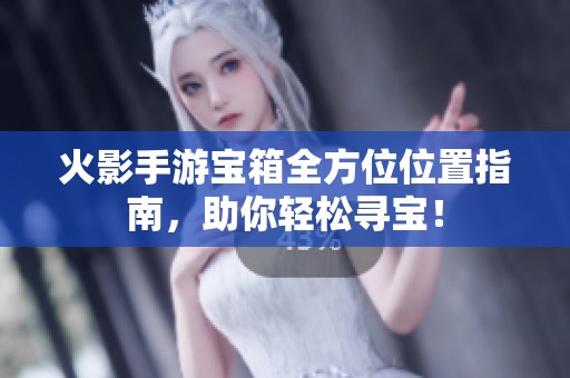 火影手游寶箱全方位位置指南，助你輕松尋寶！