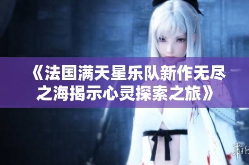 《法國(guó)滿天星樂隊(duì)新作無盡之海揭示心靈探索之旅》