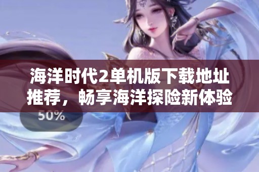 海洋時(shí)代2單機(jī)版下載地址推薦，暢享海洋探險(xiǎn)新體驗(yàn)