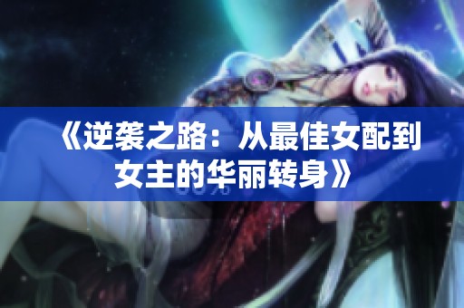 《逆襲之路：從最佳女配到女主的華麗轉(zhuǎn)身》