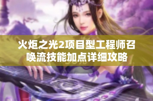 火炬之光2項(xiàng)目型工程師召喚流技能加點(diǎn)詳細(xì)攻略