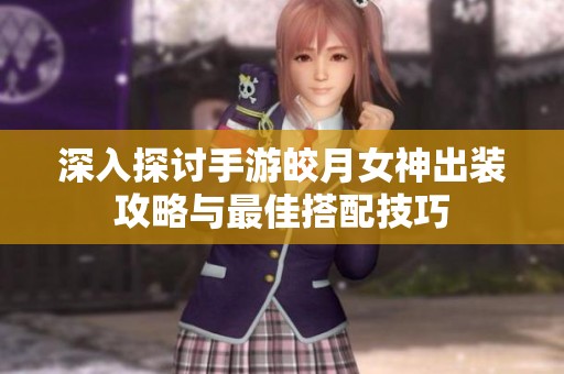 深入探討手游皎月女神出裝攻略與最佳搭配技巧