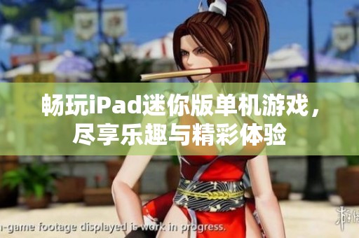 暢玩iPad迷你版單機(jī)游戲，盡享樂趣與精彩體驗(yàn)