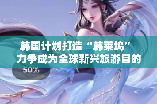 韓國(guó)計(jì)劃打造“韓萊塢” 力爭(zhēng)成為全球新興旅游目的地