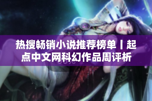 熱搜暢銷小說推薦榜單丨起點中文網(wǎng)科幻作品周評析