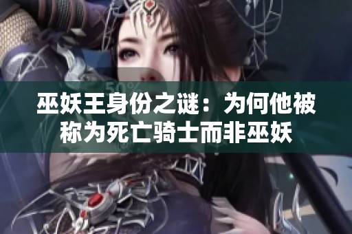 巫妖王身份之謎：為何他被稱為死亡騎士而非巫妖