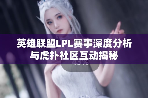 英雄聯(lián)盟LPL賽事深度分析與虎撲社區(qū)互動(dòng)揭秘