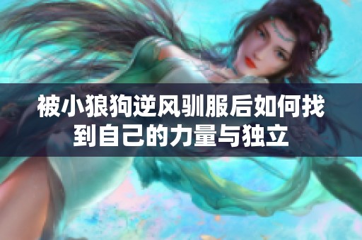 被小狼狗逆風(fēng)馴服后如何找到自己的力量與獨立